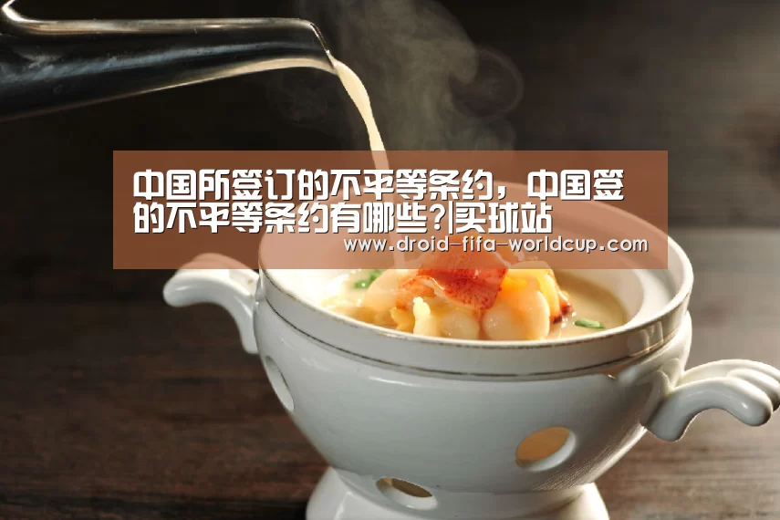 中国所签订的不平等条约,中国签的不平等条约有哪些?|买球站(图1) 世界杯买球站
